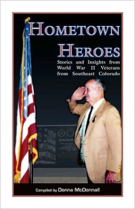 Title: Hometown Heroes: Stories and Insights from World War II Veterans from Southeast Colorado, Author: Donna McDonnall