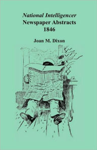 Title: National Intelligencer Newspaper Abstracts: 1846, Author: Joan M Dixon