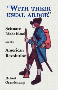 Title: With Their Usual Ardor, Scituate, Rhode Island and the American Revolution, Author: Robert Grandchamp
