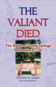 Title: The Valiant Died, the Battle of Eutaw Springs, September 8, 1781, Author: Christine R Swager