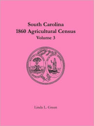 Title: South Carolina 1860 Agricultural Census: Volume 3, Author: Linda L Green