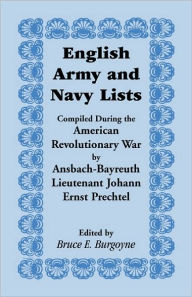 Title: English Army and Navy Lists, Compiled During the American Revolutionary War by Ansbach-Bayreuth Lieutenant Johann Ernst Prechtel, Author: Bruce E Burgoyne
