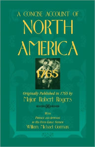 Title: A Concise Account of North America, 1765with Preface and Appendix by His 5th Great Nephew, William Michael Gorman, Author: Robert Rogers