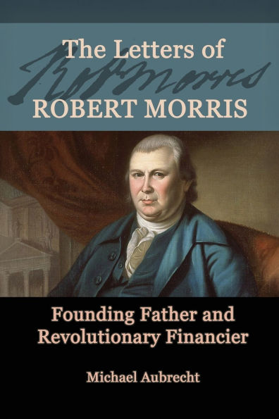 The Letters of Robert Morris: Founding Father and Revolutionary Financier