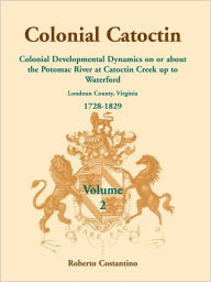 Title: Colonial Catoctin Volume II: Colonial Developmental Dynamics on or about the Potomac River at Catoctin Creek Up to Waterford, Author: Roberto Valerio Costantino