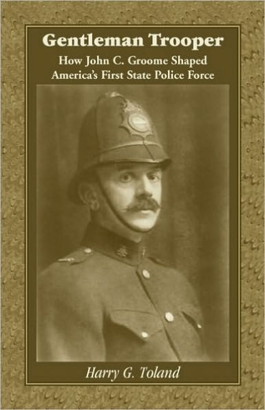 Gentleman Trooper: How John C. Groome Shaped America's First State Police Force