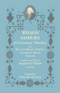 Title: Wilson Families in Colonial Virginia and Related Mason, Seawell, Goodrich, Boush Families: Ancestors and Kin of Benjamin Wilson (1733-1814), Author: Patti Sue McCrary
