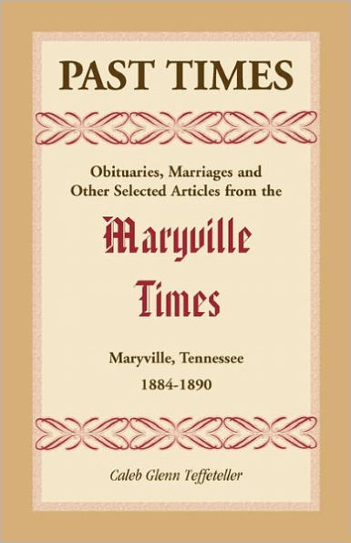 Past Times: Obituaries, Marriages and Other Selected Articles from the Maryville Times, Maryville, Tennessee, 1884-1890