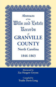 Title: Abstracts of the Wills and Estate Records of Granville County, North Carolina, 1846-1863 by Zae Hargett Gwynn, Author: Zae Hargett Gwynn