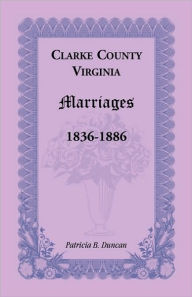 Title: Clarke County, Virginia Marriages, 1836-1886, Author: Patricia B Duncan