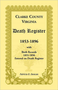 Title: Clarke County, Virginia Death Register, 1853-1896, with Birth Records, 1855-1856 Entered on Death Register, Author: Patricia B Duncan