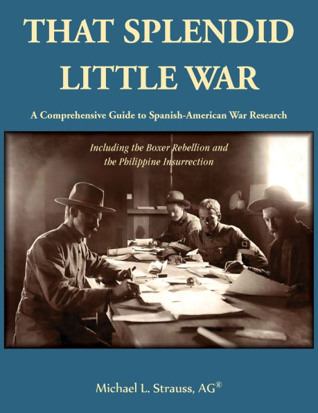 That Splendid Little War: A Comprehensive Guide to Spanish-American War Research Including the Boxer Rebellion and the Philippine Insurrection