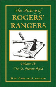 Title: The History of Rogers' Rangers: Volume 4, The St. Francis Raid, Author: Burt Garfield Loescher
