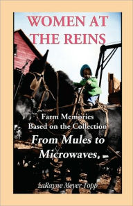 Title: Women at the Reins: Farm Memories based on the collection From Mules to Microwaves, Author: Larayne Meyer Topp