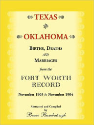 Title: Texas and Oklahoma Births, Deaths and Marriages from the Fort Worth Record: November, 1903 to November 1904, Author: Bruce Bumbalough