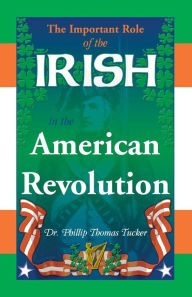 Title: The Important Role of the Irish in the American Revolution, Author: Phillip Thomas Tucker