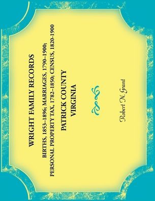 Wright Family Records. Patrick County, Virginia. Births 1853-1896, Marriages 1790-1900, Personal Property Tax 1782-1850, Census 1820-1900