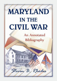Title: Maryland in the Civil War: An Annotated Bibliography, Author: Steven B Rhodes