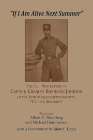Title: 'If I am alive next Summer': The Civil War Letters of Captain Charles Robinson Johnson of the 16th Massachusetts Infantry, Author: Albert C Eisenberg