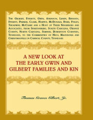 Title: A New Look at the Early Gwin and Gilbert Families and Kin, Author: Thomas Graves Gilbert Jr