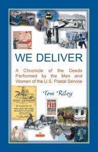 Title: We Deliver: A Chronicle of the Deeds Performed by the Men and Women of the U.S. Postal Service, Author: Thomas Riley