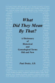 Title: What Did They Mean by That? a Dictionary of Historical and Genealogical Terms, Old and New, Author: Paul Drake