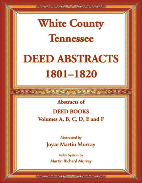 White County, Tennessee Deed Abstracts, 1801-1820. Abstracts of Deed Books Volumes A, B, C, D, E and F