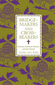 Title: Bridge-makers and Cross-bearers: Korean-American Women and the Church, Author: Jung Ha Kim