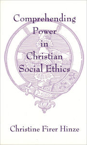 Title: Comprehending Power in Christian Social Ethics, Author: Christine Firer Hinze