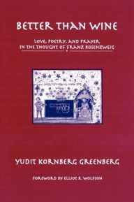 Title: Better than Wine: Love, Poetry, and Prayer in the Thought of Franz Rosenzweig, Author: Yudit Kornberg Greenberg