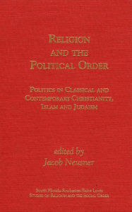 Title: Religion and the Political Order: politics in Classical and Contemporary Christianity, Islam and Judaism, Author: Jacob Neusner