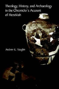 Title: Theology, History, and Archaeology in the Chronicler's Account of Hezekiah, Author: Andrew G Vaughn