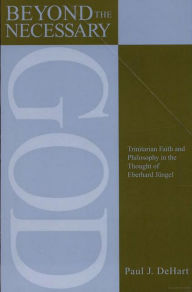 Title: Beyond the Necessary God: Trinitarian Faith and Philosophy in the Thought of Eberhard Ji'Angel, Author: Paul DeHart