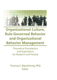 Title: Organizational Culture, Rule-Governed Behavior and Organizational Behavior Management: Theoretical Foundations and Implications for Research and Practice / Edition 1, Author: Thomas C Mawhinney