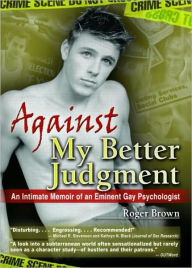 Title: Against My Better Judgment: An Intimate Memoir of an Eminent Gay Psychologist / Edition 1, Author: Roger Brown