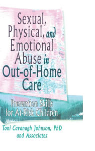 Title: Sexual, Physical, and Emotional Abuse in Out-of-Home Care: Prevention Skills for At-Risk Children / Edition 1, Author: Toni Cavanaugh Johnson