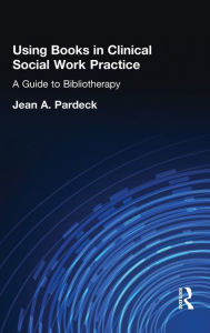 Title: Using Books in Clinical Social Work Practice: A Guide to Bibliotherapy / Edition 1, Author: Jean A Pardeck