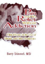 Title: Pain and Its Relief Without Addiction: Clinical Issues in the Use of Opioids and Other Analgesics / Edition 1, Author: Barry Stimmel