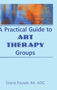 Title: A Practical Guide to Art Therapy Groups / Edition 1, Author: Diane Steinbach
