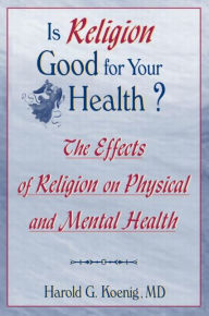 Title: Is Religion Good for Your Health?: The Effects of Religion on Physical and Mental Health / Edition 1, Author: Harold G Koenig