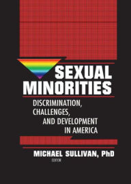 Title: Sexual Minorities: Discrimination, Challenges and Development in America / Edition 1, Author: Michael K. Sullivan