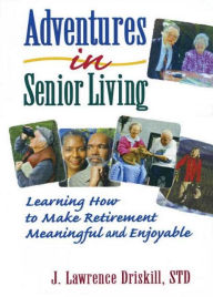 Title: Adventures in Senior Living: Learning How to Make Retirement Meaningful and Enjoyable / Edition 1, Author: Harold G Koenig