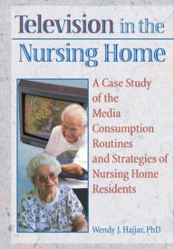 Title: Television in the Nursing Home: A Case Study of the Media Consumption Routines and Strategies of Nursing Home Residents / Edition 1, Author: Wendy J Hajjar