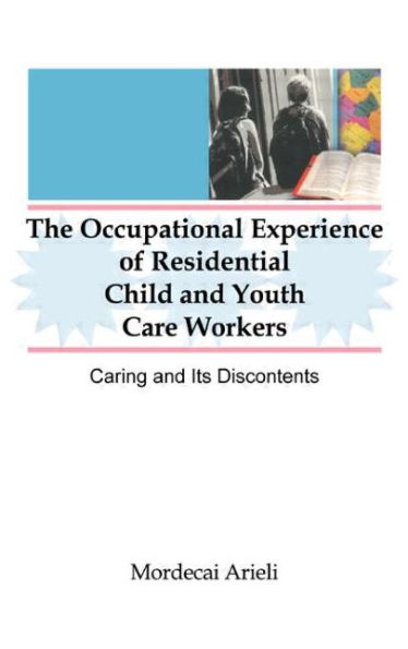 The Occupational Experience of Residential Child and Youth Care Workers: Caring and Its Discontents / Edition 1