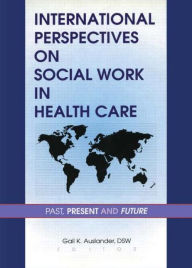 Title: International Perspectives on Social Work in Health Care: Past, Present, and Future / Edition 1, Author: Gail K Auslander