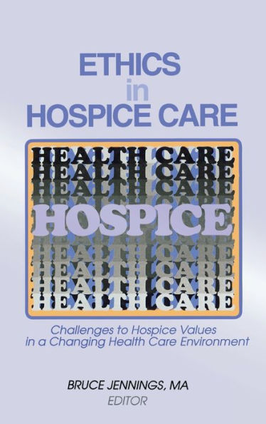 Ethics in Hospice Care: Challenges to Hospice Values in a Changing Health Care Environment / Edition 1