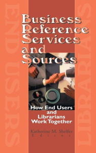 Title: Business Reference Services and Sources: How End Users and Librarians Work Together, Author: Linda S Katz