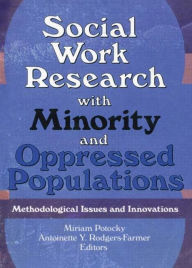 Title: Social Work Research with Minority and Oppressed Populations: Methodological Issues and Innovations / Edition 1, Author: Miriam Potocky