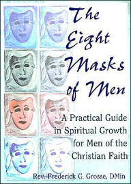 Title: The Eight Masks of Men: A Practical Guide in Spiritual Growth for Men of the Christian Faith / Edition 1, Author: Frederick Grosse