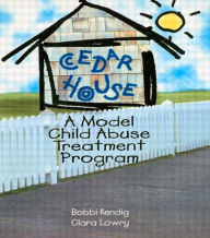 Title: Cedar House: A Model Child Abuse Treatment Program / Edition 1, Author: Bobbi Kendig